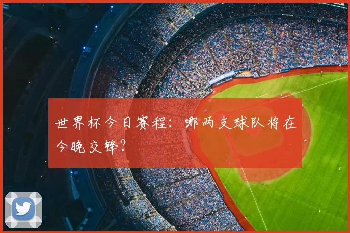 世界杯今日赛程:哪两支球队将在今晚交锋?