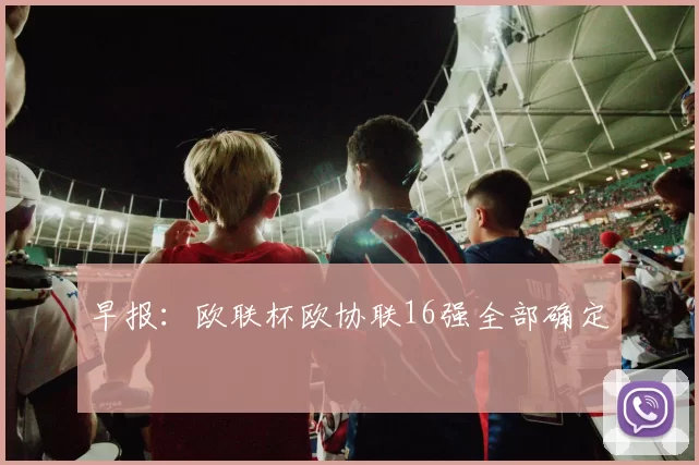 早报：欧联杯欧协联16强全部确定