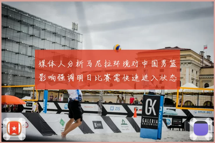 媒体人分析马尼拉环境对中国男篮影响强调明日比赛需快速进入状态