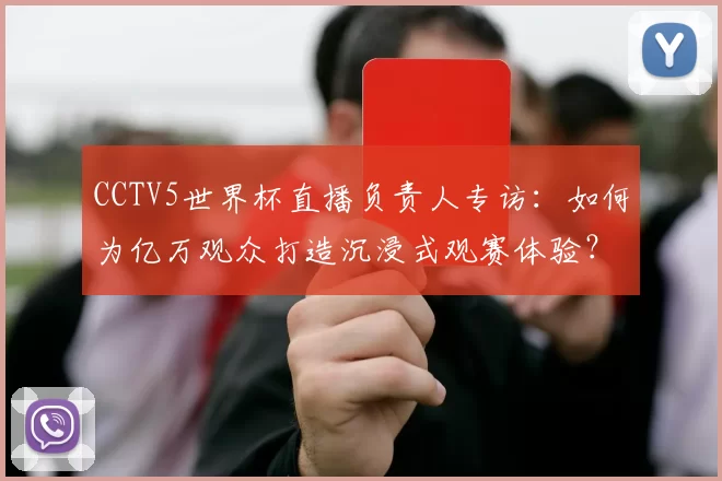 CCTV5世界杯直播负责人专访:如何为亿万观众打造沉浸式观赛体验?