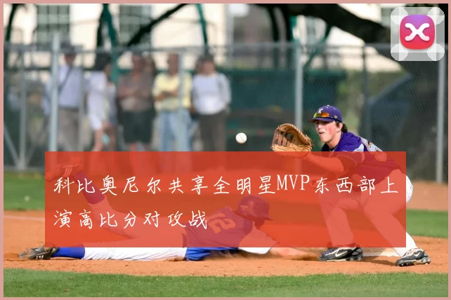 科比奥尼尔共享全明星MVP东西部上演高比分对攻战