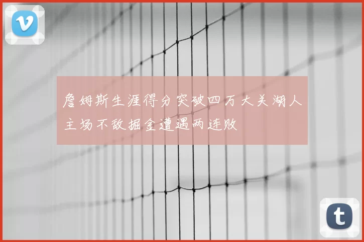 詹姆斯生涯得分突破四万大关湖人主场不敌掘金遭遇两连败