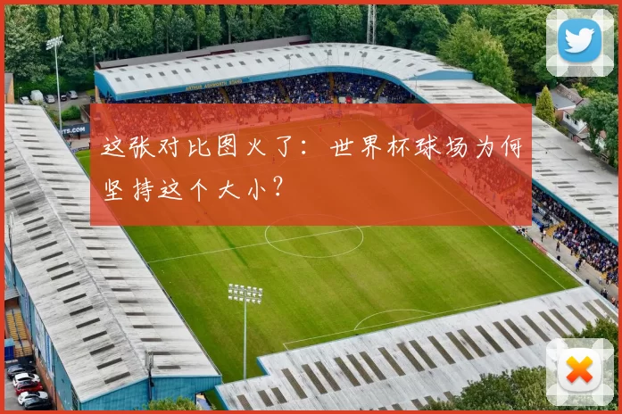 这张对比图火了:世界杯球场为何坚持这个大小?