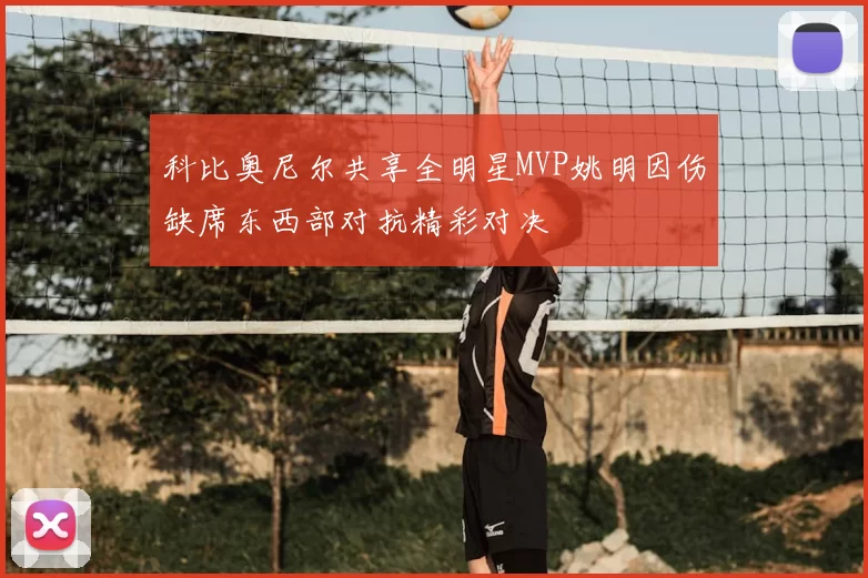 科比奥尼尔共享全明星MVP姚明因伤缺席东西部对抗精彩对决