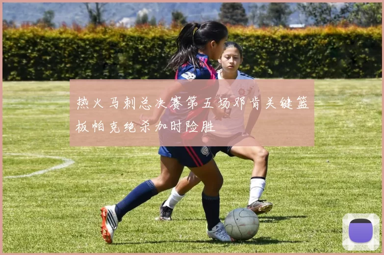 热火马刺总决赛第五场邓肯关键篮板帕克绝杀加时险胜