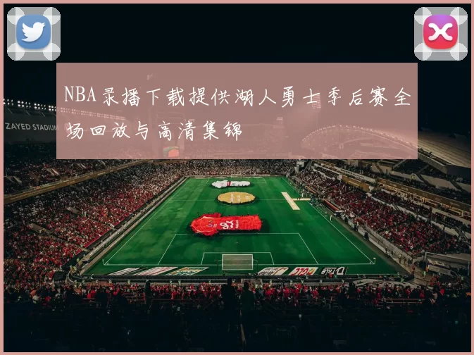 NBA录播下载提供湖人勇士季后赛全场回放与高清集锦