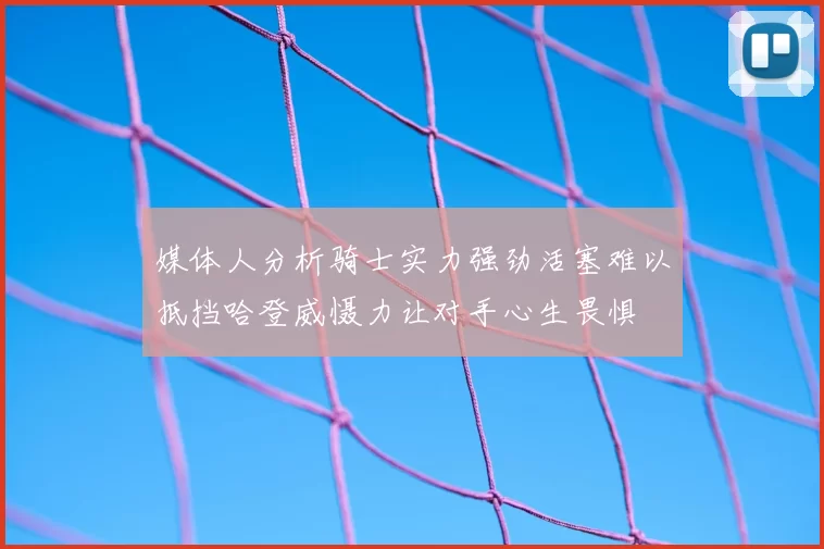 媒体人分析骑士实力强劲活塞难以抵挡哈登威慑力让对手心生畏惧