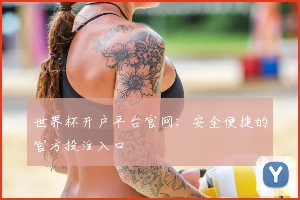 世界杯开户平台官网：安全便捷的官方投注入口