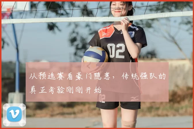 从预选赛看豪门隐患，传统强队的真正考验刚刚开始