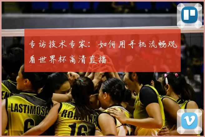 专访技术专家:如何用手机流畅观看世界杯高清直播