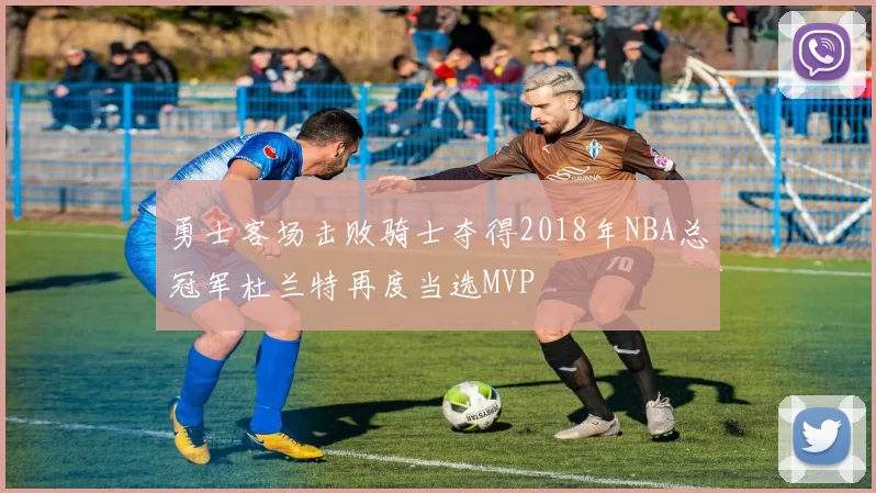 勇士客场击败骑士夺得2018年NBA总冠军杜兰特再度当选MVP