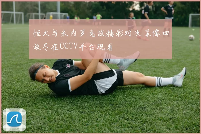恒大与米内罗竞技精彩对决录像回放尽在CCTV平台观看