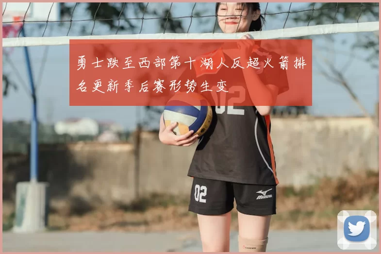 勇士跌至西部第十湖人反超火箭排名更新季后赛形势生变