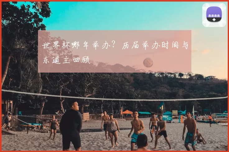 世界杯哪年举办?历届举办时间与东道主回顾