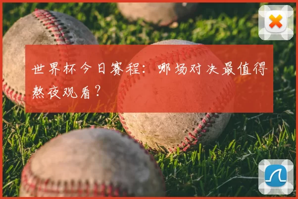 世界杯今日赛程：哪场对决最值得熬夜观看？