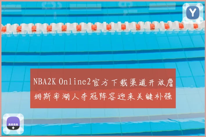 NBA2K Online2官方下载渠道开放詹姆斯率湖人夺冠阵容迎来关键补强