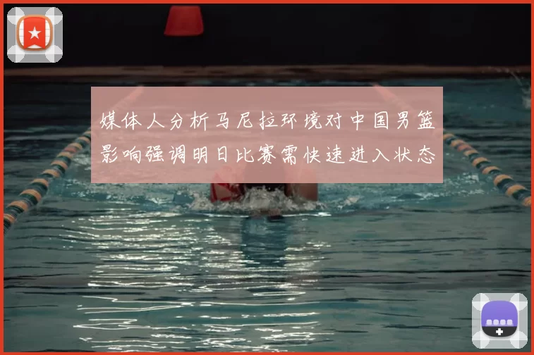 媒体人分析马尼拉环境对中国男篮影响强调明日比赛需快速进入状态
