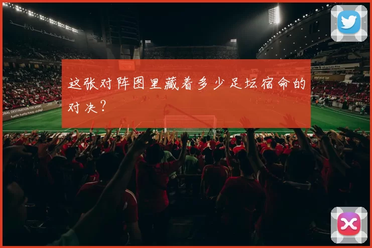 这张对阵图里藏着多少足坛宿命的对决？