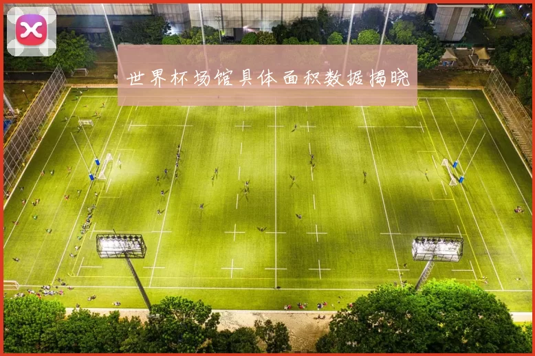世界杯场馆具体面积数据揭晓