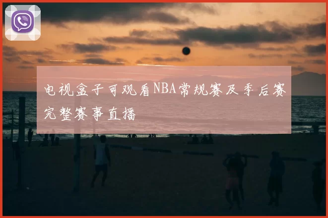 电视盒子可观看NBA常规赛及季后赛完整赛事直播