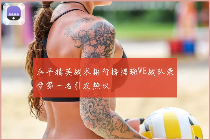 和平精英战术排行榜揭晓WE战队荣登第一名引发热议