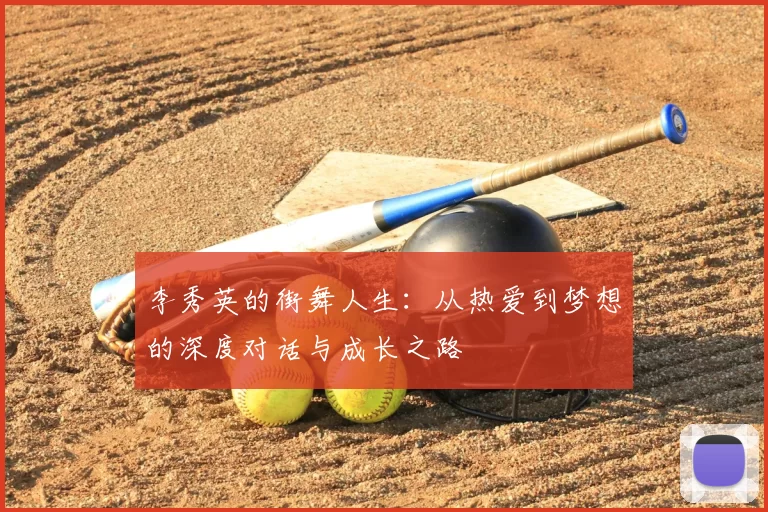 李秀英的街舞人生:从热爱到梦想的深度对话与成长之路