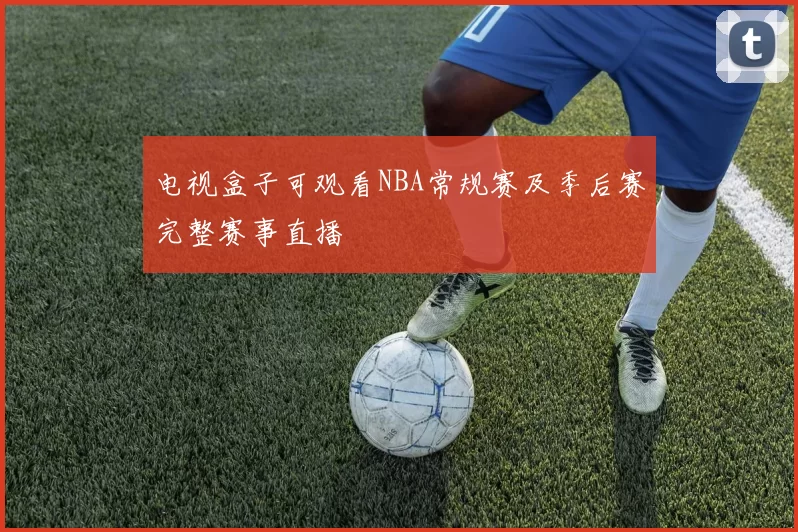 电视盒子可观看NBA常规赛及季后赛完整赛事直播