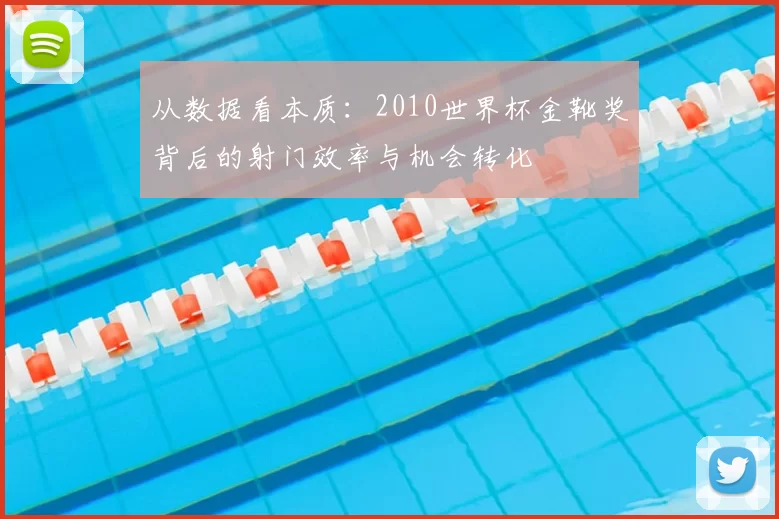 从数据看本质：2010世界杯金靴奖背后的射门效率与机会转化