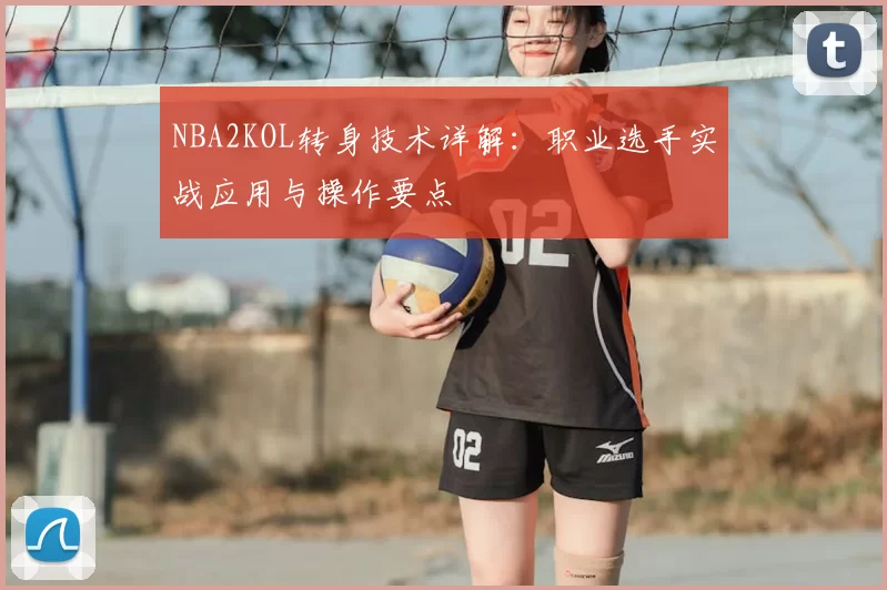 NBA2KOL转身技术详解:职业选手实战应用与操作要点