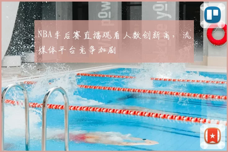 NBA季后赛直播观看人数创新高，流媒体平台竞争加剧