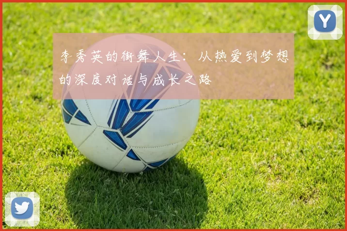 李秀英的街舞人生：从热爱到梦想的深度对话与成长之路