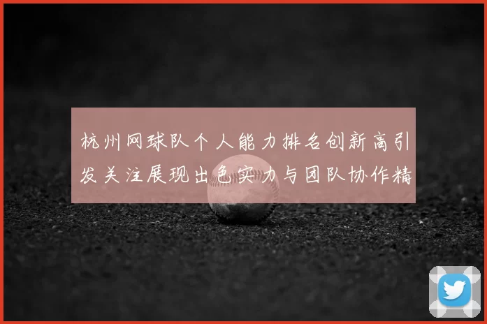 杭州网球队个人能力排名创新高引发关注展现出色实力与团队协作精神
