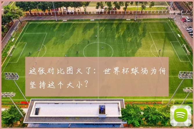 这张对比图火了：世界杯球场为何坚持这个大小？