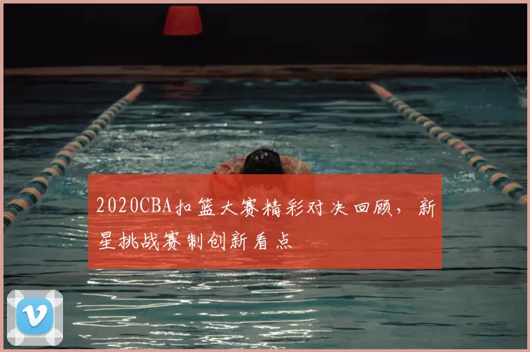 2020CBA扣篮大赛精彩对决回顾,新星挑战赛制创新看点