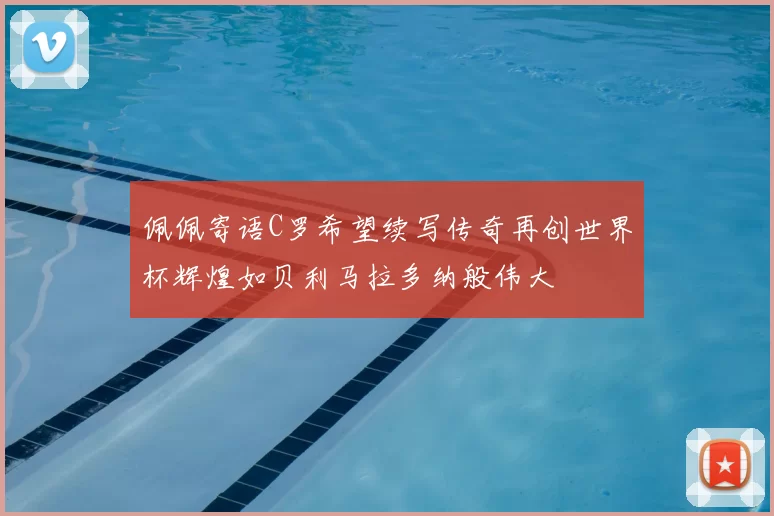 佩佩寄语C罗希望续写传奇再创世界杯辉煌如贝利马拉多纳般伟大