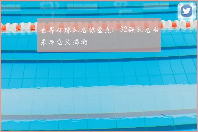 世界杯球队名称盘点:32强队名由来与含义揭晓