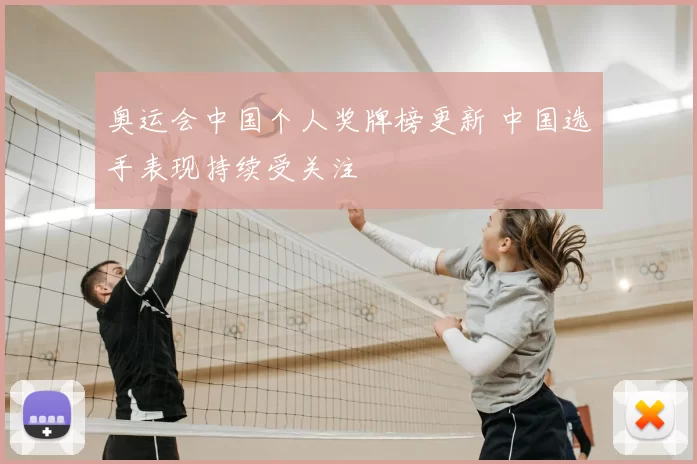 奥运会中国个人奖牌榜更新 中国选手表现持续受关注