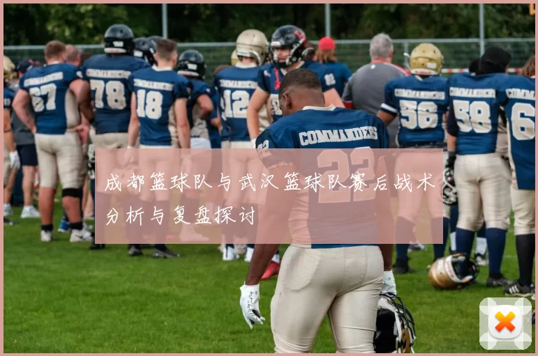 成都篮球队与武汉篮球队赛后战术分析与复盘探讨