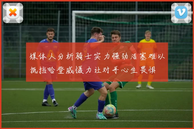 媒体人分析骑士实力强劲活塞难以抵挡哈登威慑力让对手心生畏惧