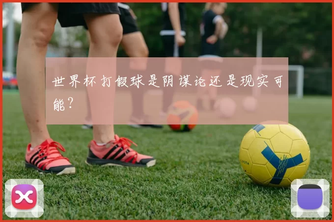 世界杯打假球是阴谋论还是现实可能?