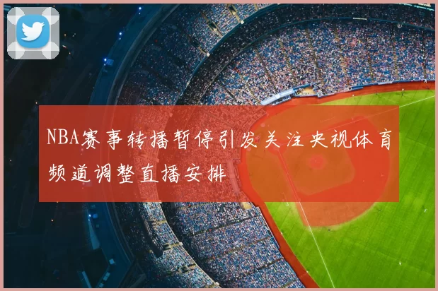 NBA赛事转播暂停引发关注央视体育频道调整直播安排