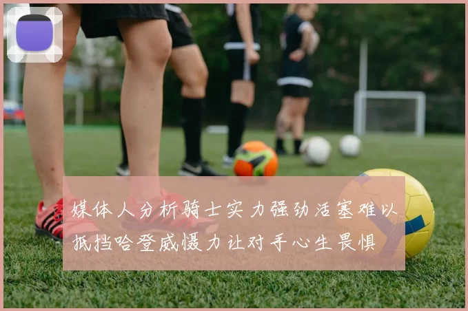 媒体人分析骑士实力强劲活塞难以抵挡哈登威慑力让对手心生畏惧