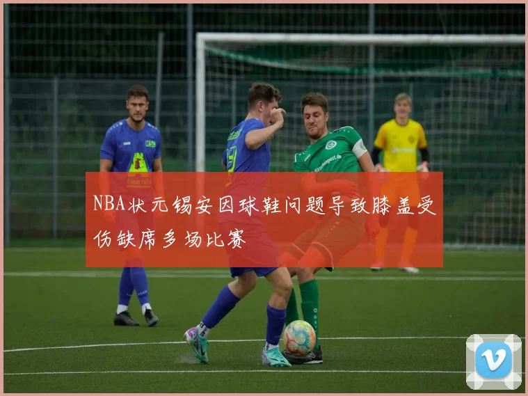 NBA状元锡安因球鞋问题导致膝盖受伤缺席多场比赛