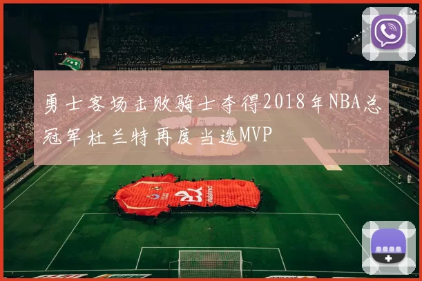 勇士客场击败骑士夺得2018年NBA总冠军杜兰特再度当选MVP