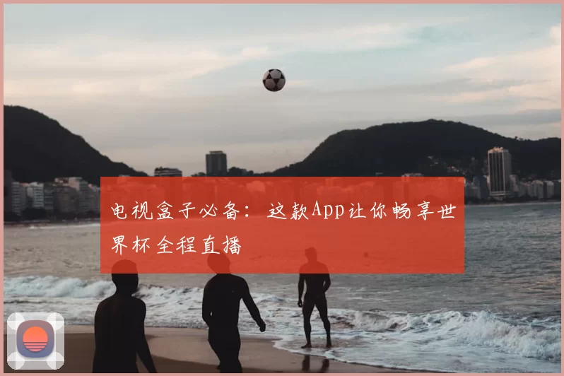 电视盒子必备：这款App让你畅享世界杯全程直播