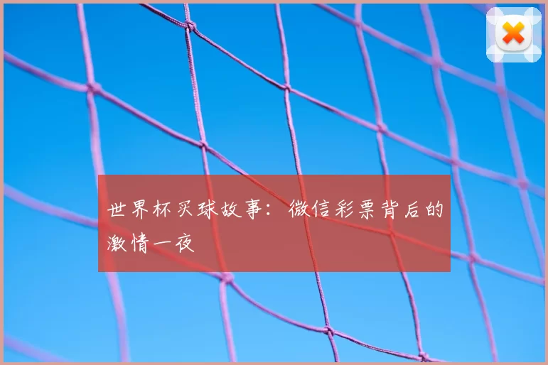 世界杯买球故事:微信彩票背后的激情一夜