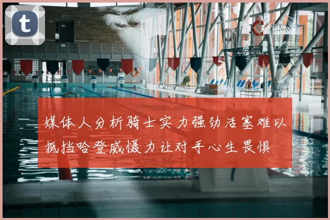 媒体人分析骑士实力强劲活塞难以抵挡哈登威慑力让对手心生畏惧