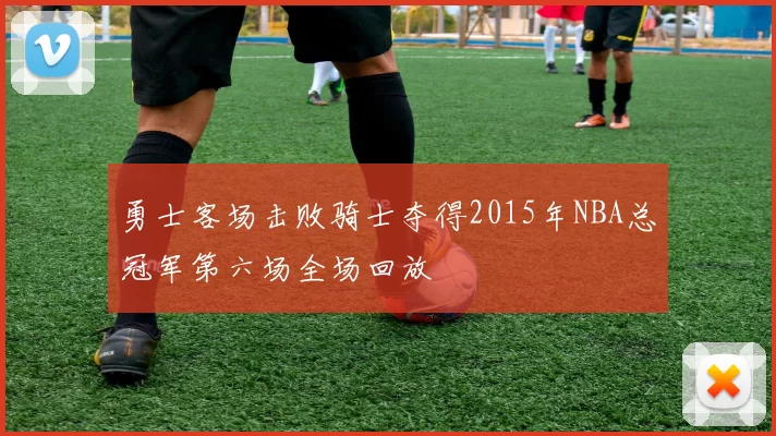勇士客场击败骑士夺得2015年NBA总冠军第六场全场回放