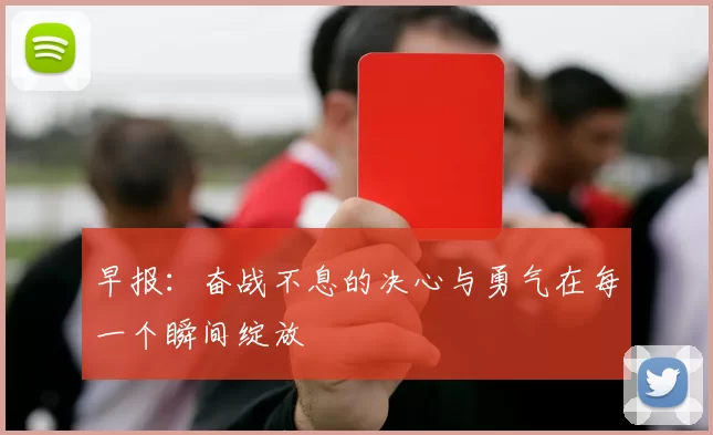早报：奋战不息的决心与勇气在每一个瞬间绽放