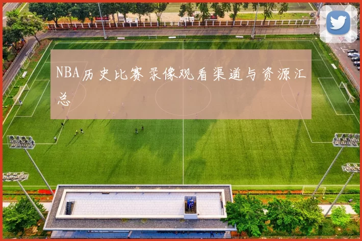 NBA历史比赛录像观看渠道与资源汇总